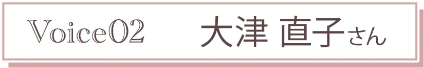 Voice02 大津 直子さん