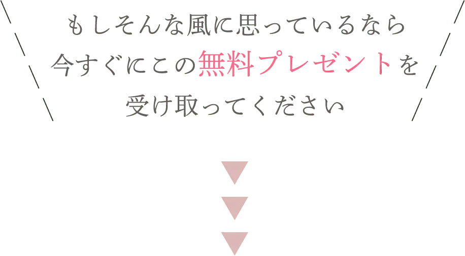もしそんな風に思っているなら今すぐにこの無料プレゼントを受け取ってください